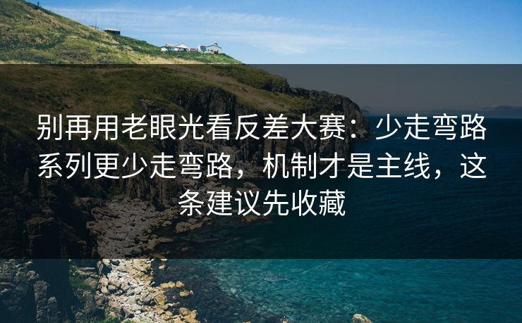 别再用老眼光看反差大赛：少走弯路系列更少走弯路，机制才是主线，这条建议先收藏