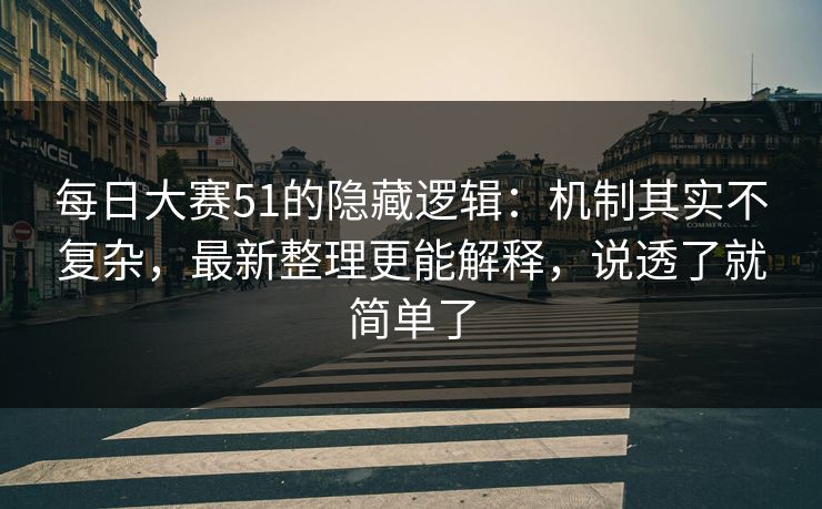 每日大赛51的隐藏逻辑:机制其实不复杂,最新整理更能解释,说透了就简单了 每日大赛51的隐藏逻辑:机制其实不复杂,最新整理更能解释,说透了就简单了