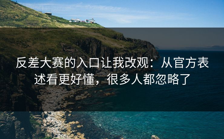 反差大赛的入口让我改观：从官方表述看更好懂，很多人都忽略了