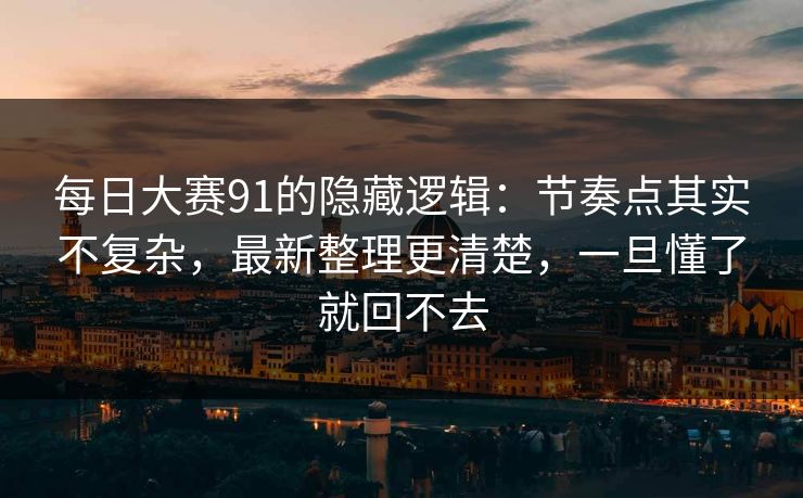 <strong>每日大赛</strong>91的隐藏逻辑：节奏点其实不复杂，最新整理更清楚，一旦懂了就回不去