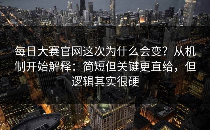 每日大赛官网这次为什么会变？从机制开始解释：简短但关键更直给，但逻辑其实很硬