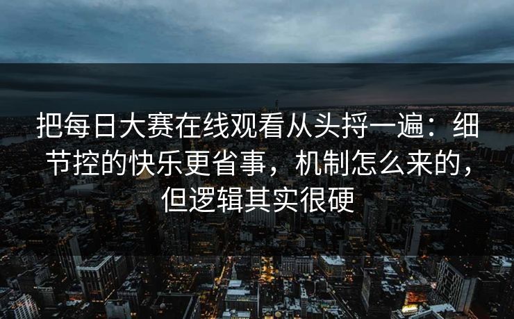 把<strong>每日大赛</strong>在线观看从头捋一遍：细节控的快乐更省事，机制怎么来的，但逻辑其实很硬