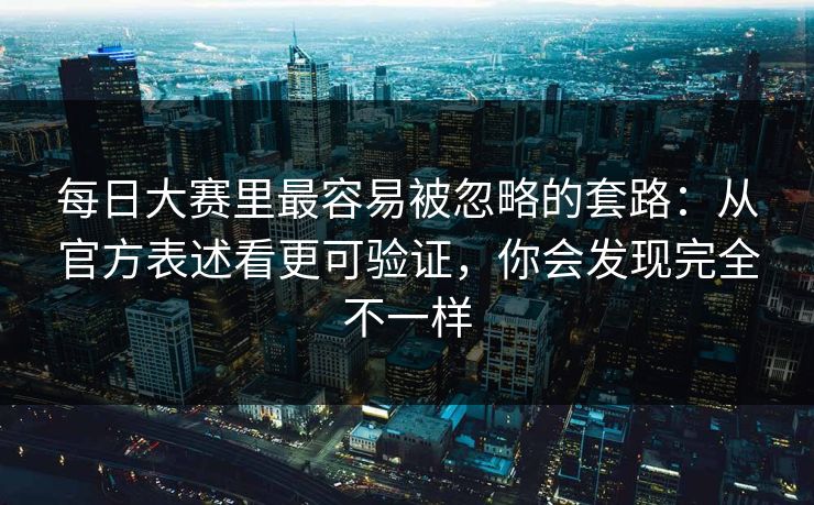 <strong>每日大赛</strong>里最容易被忽略的套路：从官方表述看更可验证，你会发现完全不一样