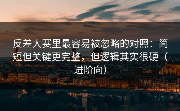 反差大赛里最容易被忽略的对照：简短但关键更完整，但逻辑其实很硬（进阶向）