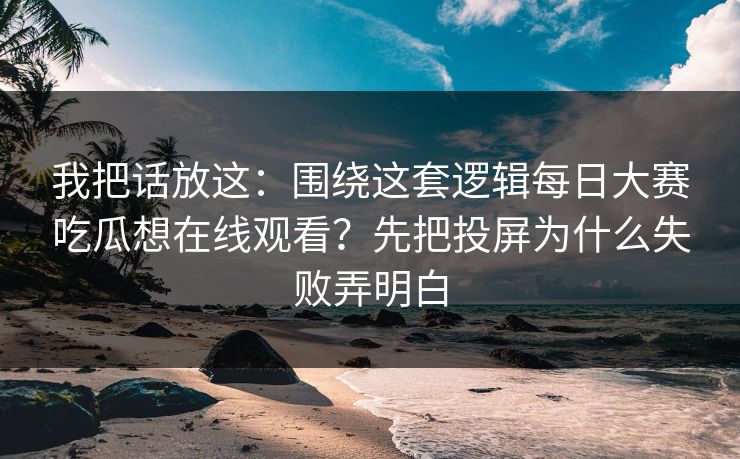 我把话放这：围绕这套逻辑每日大赛吃瓜想在线观看？先把投屏为什么失败弄明白