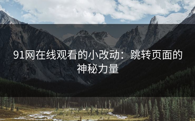 91网在线观看的小改动：跳转页面的神秘力量